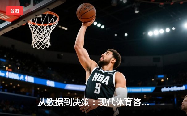 从数据到决策：现代体育咨询如何颠覆传统足球认知
