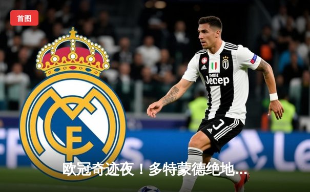 欧冠奇迹夜！多特蒙德绝地逆转4-3淘汰巴黎，桑乔独造三球闪耀威斯特法伦