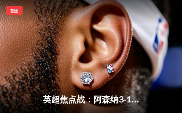 英超焦点战：阿森纳3-1力克曼联，萨卡传射主宰北伦敦雨夜