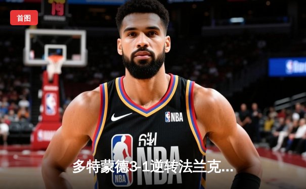 多特蒙德3-1逆转法兰克福，罗伊斯告别战传射建功，胡梅尔斯完美谢幕