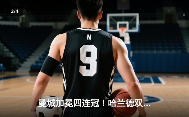 曼城加冕四连冠！哈兰德双响锁定胜局，英超收官战3-1逆转西汉姆联 - 2