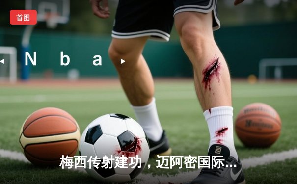 梅西传射建功，迈阿密国际主场3-1逆转休斯顿迪纳摩，豪取联赛三连胜