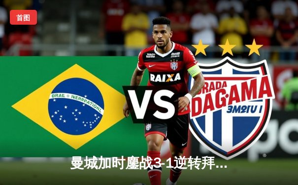 曼城加时鏖战3-1逆转拜仁，德布劳内传射建功率队挺进欧冠四强