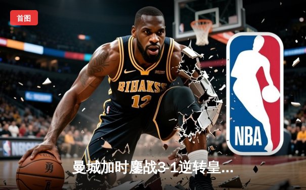 曼城加时鏖战3-1逆转皇马 总比分6-5晋级欧冠决赛