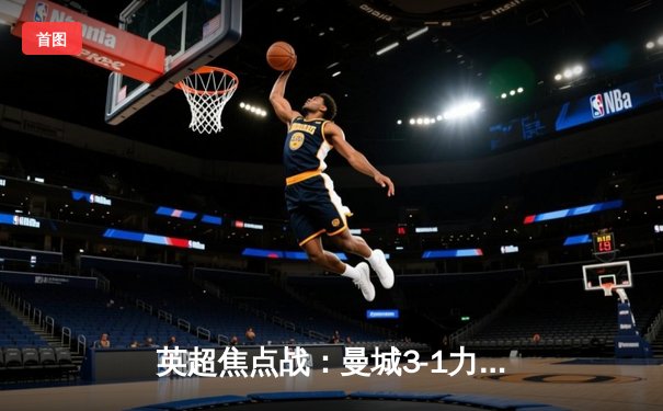 英超焦点战：曼城3-1力克利物浦，哈兰德双响领跑射手榜