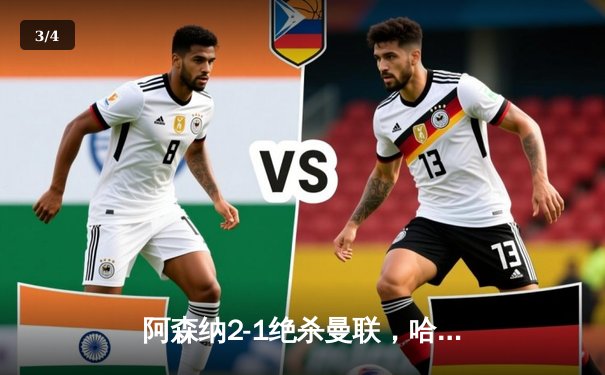 阿森纳2-1绝杀曼联，哈弗茨第88分钟制胜球点燃酋长球场 - 3