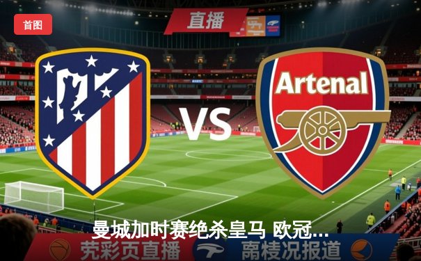 曼城加时赛绝杀皇马 欧冠半决赛上演史诗级对决