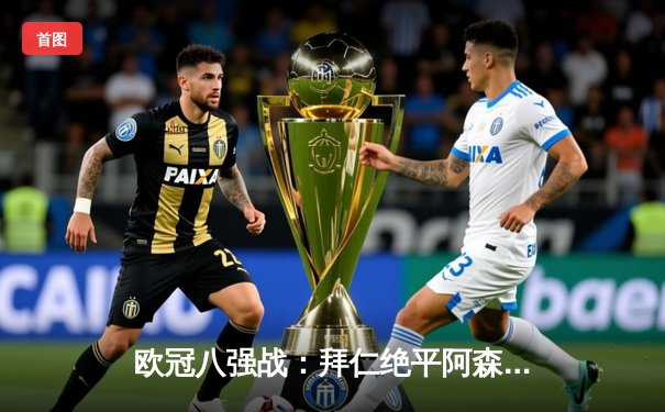 欧冠八强战：拜仁绝平阿森纳，凯恩点射救主双方2-2战平