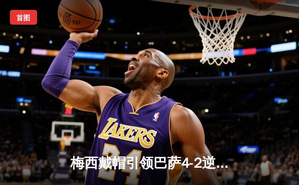 梅西戴帽引领巴萨4-2逆转马竞，联赛榜首之争白热化