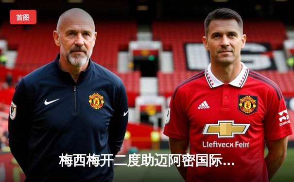 梅西梅开二度助迈阿密国际3-1逆转取胜，苏亚雷斯传射建功闪耀北美联杯