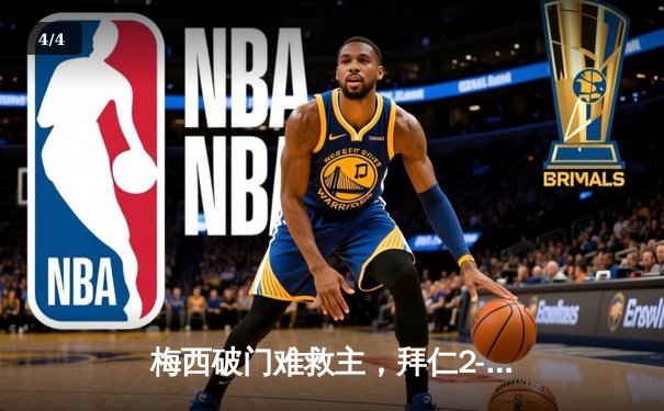 梅西破门难救主，拜仁2-1逆转巴黎圣日耳曼晋级欧冠四强 - 4