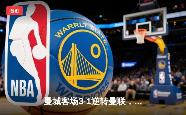 曼城客场3-1逆转曼联，哈兰德双响锁定胜局，英超争冠悬念再起