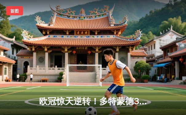 欧冠惊天逆转！多特蒙德3-2绝杀巴黎，哈兰德双响炮锁定头名