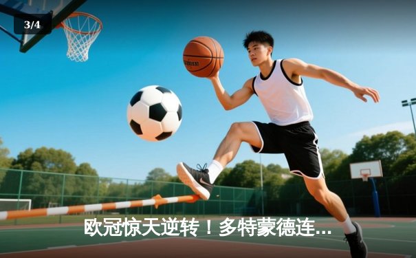 欧冠惊天逆转！多特蒙德连追三球4-3淘汰巴黎，桑乔独造两球闪耀威斯特法伦 - 3