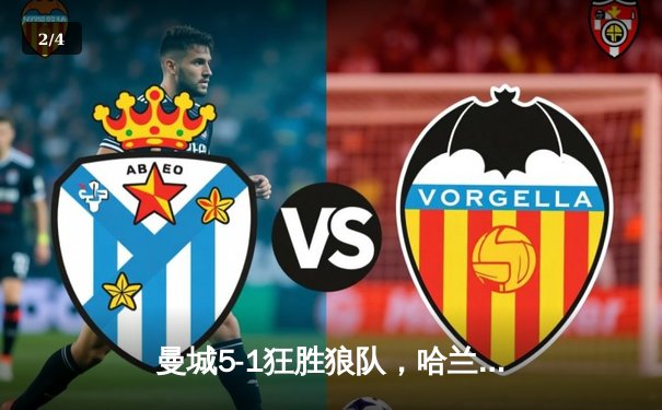 曼城5-1狂胜狼队，哈兰德独中四元领跑射手榜 - 2