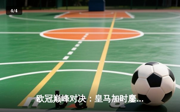 欧冠巅峰对决：皇马加时鏖战3-2逆转拜仁，维尼修斯双响贝林厄姆绝杀 - 4