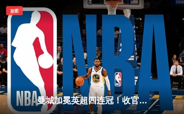 曼城加冕英超四连冠！收官战3-1西汉姆，哈兰德金靴福登MVP