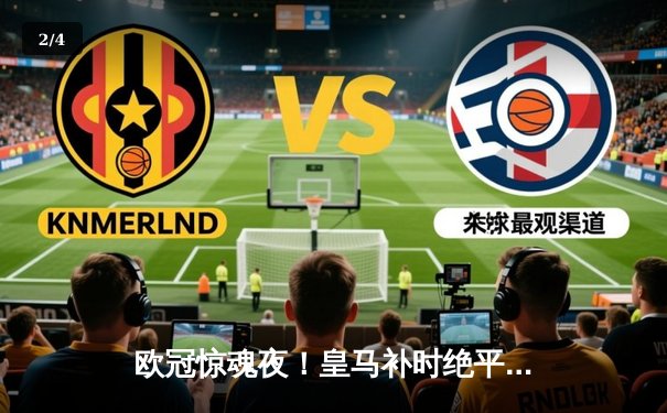 欧冠惊魂夜！皇马补时绝平曼城3-3，贝林厄姆隐身福登世界波救主 - 2