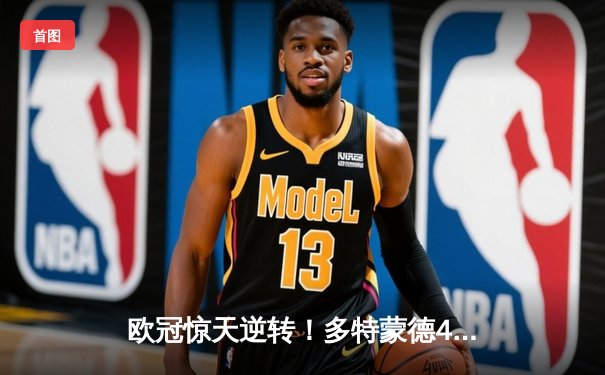 欧冠惊天逆转！多特蒙德4-2绝杀马竞，菲尔克鲁格制胜球点燃威斯特法伦