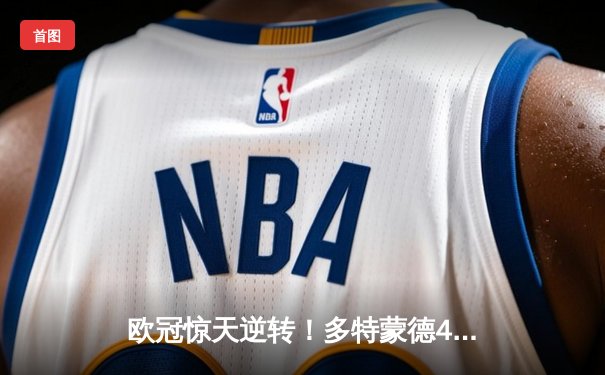 欧冠惊天逆转！多特蒙德4-2绝杀马竞，菲尔克鲁格制胜球点燃威斯特法伦