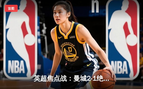 英超焦点战：曼城2-1绝杀热刺，哈兰德破门后伤退引发担忧