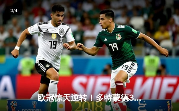 欧冠惊天逆转！多特蒙德3-2绝杀巴黎，哈兰德双响导演青春风暴 - 2