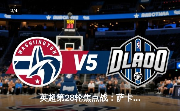 英超第28轮焦点战：萨卡双响炮击溃蓝军，阿森纳客场3-1完胜切尔西 - 2