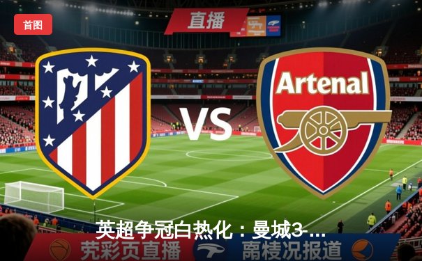 英超争冠白热化：曼城3-1逆转曼联，哈兰德双响锁定胜局