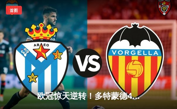 欧冠惊天逆转！多特蒙德4-2马竞总分5-4晋级四强，萨比策传射建功