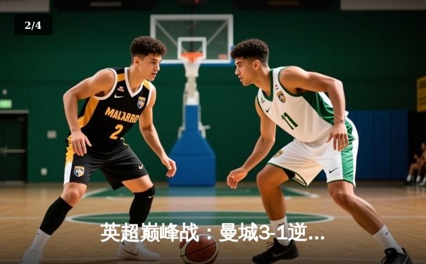 英超巅峰战：曼城3-1逆转曼联，哈兰德双响锁定胜局 - 2