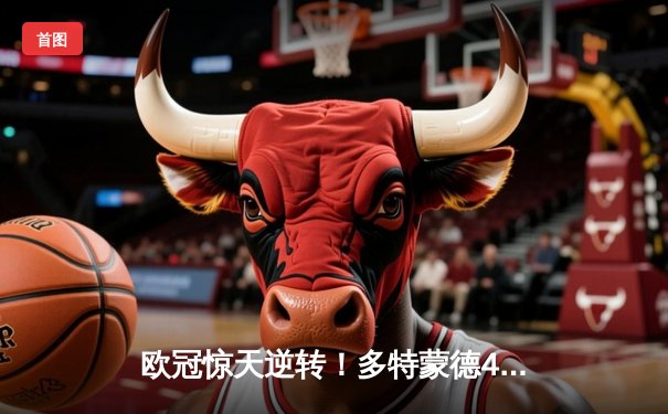 欧冠惊天逆转！多特蒙德4-2马竞总分5-4晋级四强，萨比策传射建功